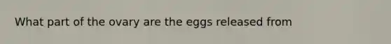 What part of the ovary are the eggs released from