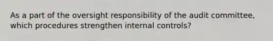 As a part of the oversight responsibility of the audit committee, which procedures strengthen internal controls?