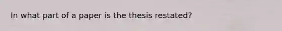 In what part of a paper is the thesis restated?