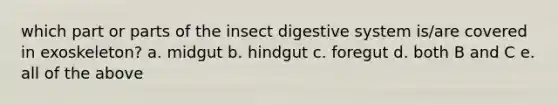 which part or parts of the insect digestive system is/are covered in exoskeleton? a. midgut b. hindgut c. foregut d. both B and C e. all of the above