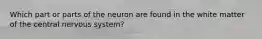 Which part or parts of the neuron are found in the white matter of the central nervous system?