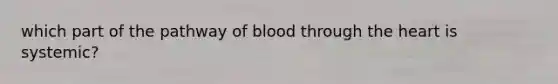 which part of the pathway of blood through the heart is systemic?