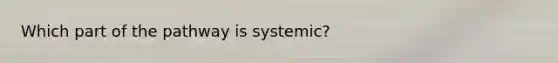 Which part of the pathway is systemic?