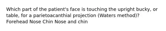 Which part of the patient's face is touching the upright bucky, or table, for a parietoacanthial projection (Waters method)? Forehead Nose Chin Nose and chin