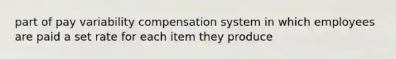 part of pay variability compensation system in which employees are paid a set rate for each item they produce