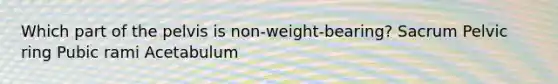 Which part of the pelvis is non-weight-bearing? Sacrum Pelvic ring Pubic rami Acetabulum