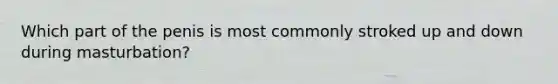 Which part of the penis is most commonly stroked up and down during masturbation?