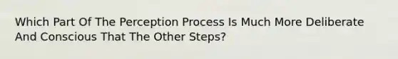 Which Part Of The Perception Process Is Much More Deliberate And Conscious That The Other Steps?