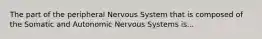 The part of the peripheral Nervous System that is composed of the Somatic and Autonomic Nervous Systems is...