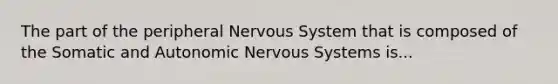 The part of the peripheral <a href='https://www.questionai.com/knowledge/kThdVqrsqy-nervous-system' class='anchor-knowledge'>nervous system</a> that is composed of the Somatic and Autonomic Nervous Systems is...