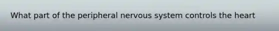 What part of the peripheral nervous system controls the heart