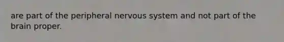 are part of the peripheral nervous system and not part of the brain proper.