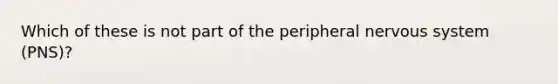 Which of these is not part of the peripheral nervous system (PNS)?