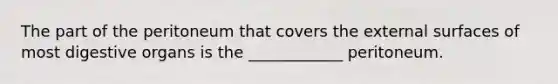 The part of the peritoneum that covers the external surfaces of most digestive organs is the ____________ peritoneum.