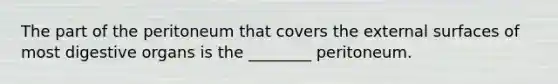 The part of the peritoneum that covers the external surfaces of most digestive organs is the ________ peritoneum.