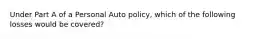 Under Part A of a Personal Auto policy, which of the following losses would be covered?