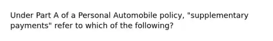 Under Part A of a Personal Automobile policy, "supplementary payments" refer to which of the following?