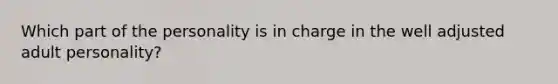 Which part of the personality is in charge in the well adjusted adult personality?