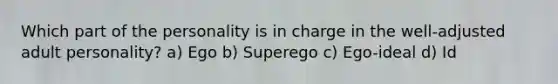 Which part of the personality is in charge in the well-adjusted adult personality? a) Ego b) Superego c) Ego-ideal d) Id