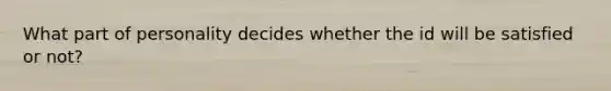 What part of personality decides whether the id will be satisfied or not?