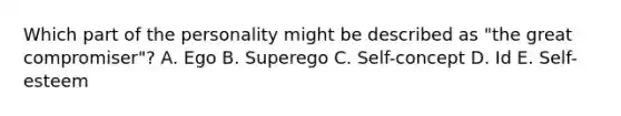 Which part of the personality might be described as "the great compromiser"? A. Ego B. Superego C. Self-concept D. Id E. Self-esteem