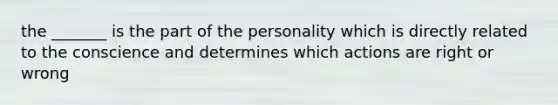 the _______ is the part of the personality which is directly related to the conscience and determines which actions are right or wrong