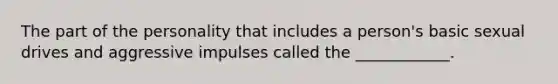 The part of the personality that includes a person's basic sexual drives and aggressive impulses called the ____________.