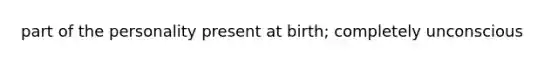 part of the personality present at birth; completely unconscious