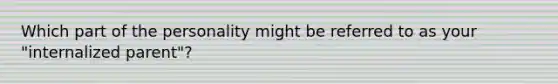 Which part of the personality might be referred to as your "internalized parent"?