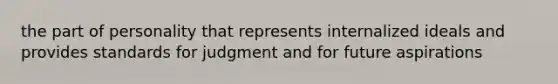 the part of personality that represents internalized ideals and provides standards for judgment and for future aspirations