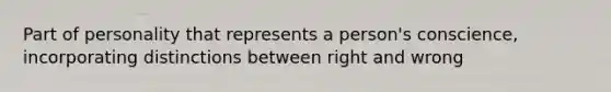 Part of personality that represents a person's conscience, incorporating distinctions between right and wrong