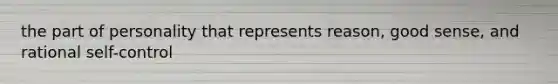 the part of personality that represents reason, good sense, and rational self-control