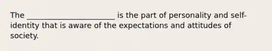 The _______________________ is the part of personality and self-identity that is aware of the expectations and attitudes of society.