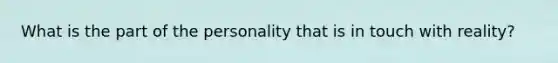 What is the part of the personality that is in touch with reality?