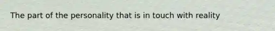 The part of the personality that is in touch with reality