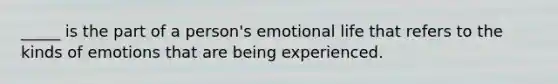 _____ is the part of a person's emotional life that refers to the kinds of emotions that are being experienced.