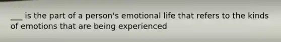 ___ is the part of a person's emotional life that refers to the kinds of emotions that are being experienced