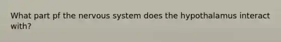 What part pf the nervous system does the hypothalamus interact with?