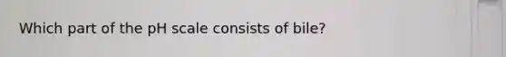 Which part of the pH scale consists of bile?