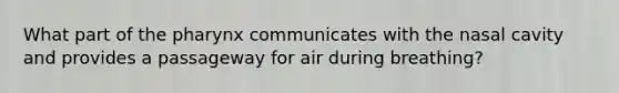 What part of the pharynx communicates with the nasal cavity and provides a passageway for air during breathing?