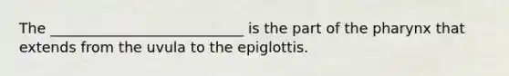 The ___________________________ is the part of the pharynx that extends from the uvula to the epiglottis.