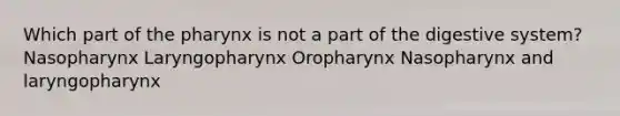 Which part of <a href='https://www.questionai.com/knowledge/ktW97n6hGJ-the-pharynx' class='anchor-knowledge'>the pharynx</a> is not a part of the digestive system? Nasopharynx Laryngopharynx Oropharynx Nasopharynx and laryngopharynx