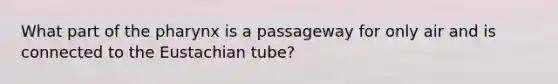 What part of the pharynx is a passageway for only air and is connected to the Eustachian tube?