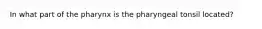 In what part of the pharynx is the pharyngeal tonsil located?