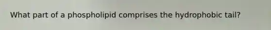 What part of a phospholipid comprises the hydrophobic tail?