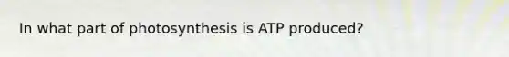 In what part of photosynthesis is ATP produced?