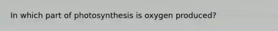 In which part of photosynthesis is oxygen produced?