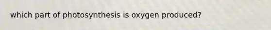 which part of photosynthesis is oxygen produced?