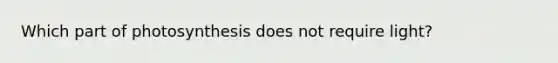 Which part of photosynthesis does not require light?