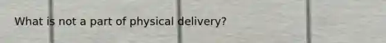 What is not a part of physical delivery?